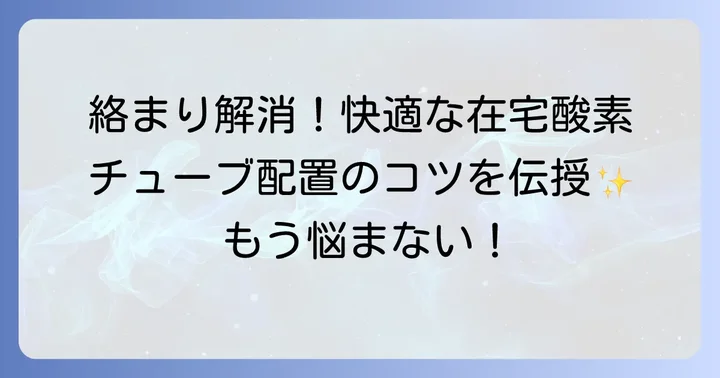 チューブの絡まりを防ぐ！効果的な固定と配置のコツ