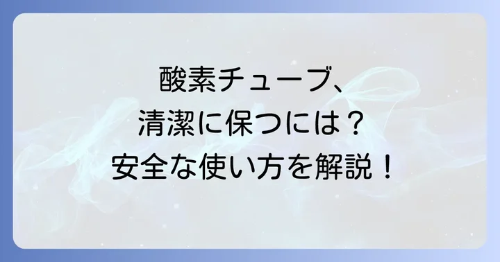 在宅酸素チューブの清潔保持と安全な使用方法