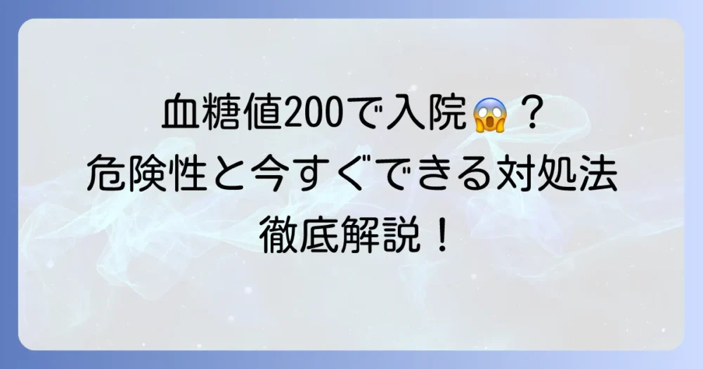 空腹時血糖値200mg/dLで入院は必要？危険性と適切な対処法を徹底解説