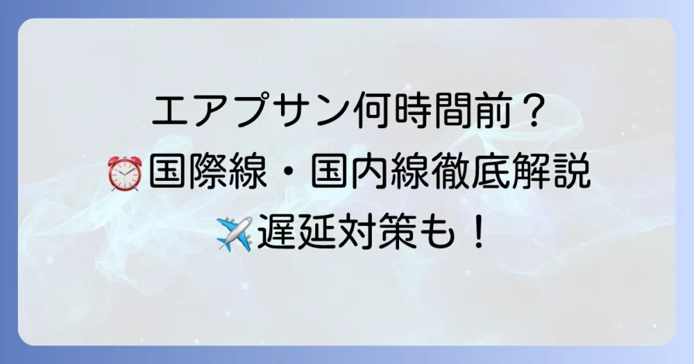 エアプサンは何時間前までに空港へ？国際線・国内線搭乗手続きを徹底解説