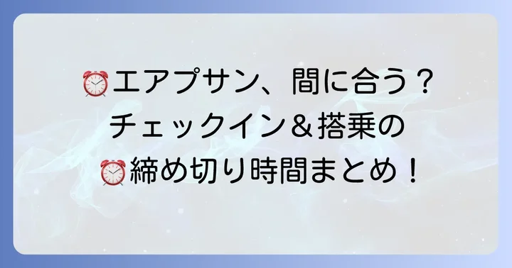 エアプサンのチェックイン・搭乗ゲート締め切り時間を確認しよう