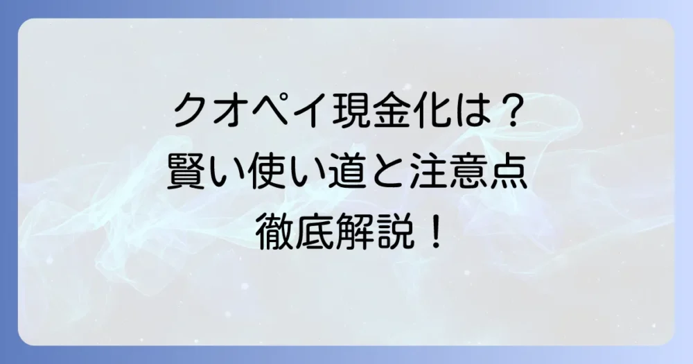 クオペイの現金化はできる？賢い使い道と注意点を徹底解説