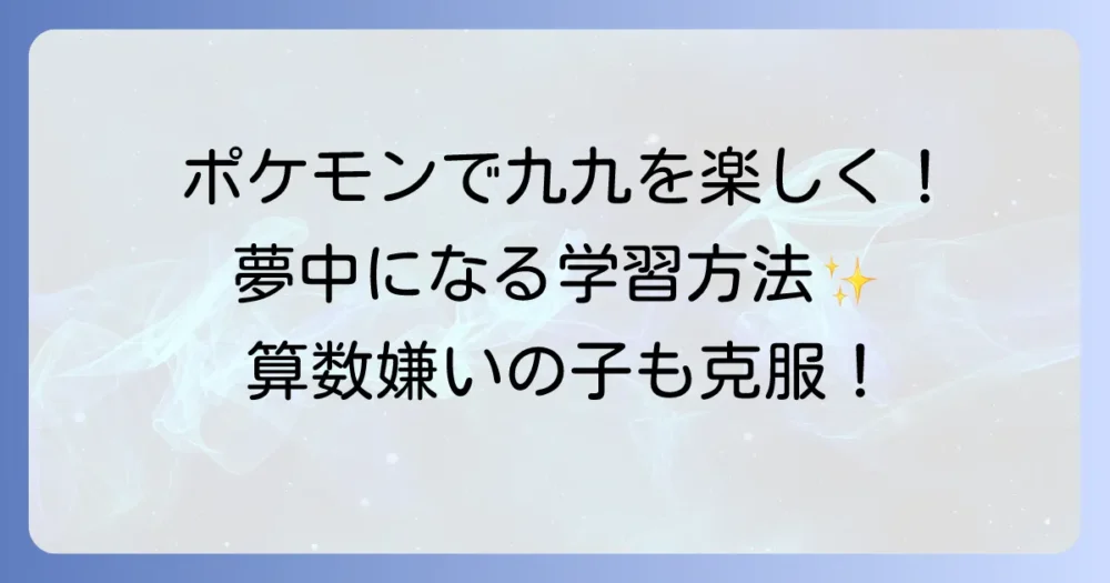 ポケモンで九九を楽しく覚える！掛け算の歌で子供が夢中になる学習方法