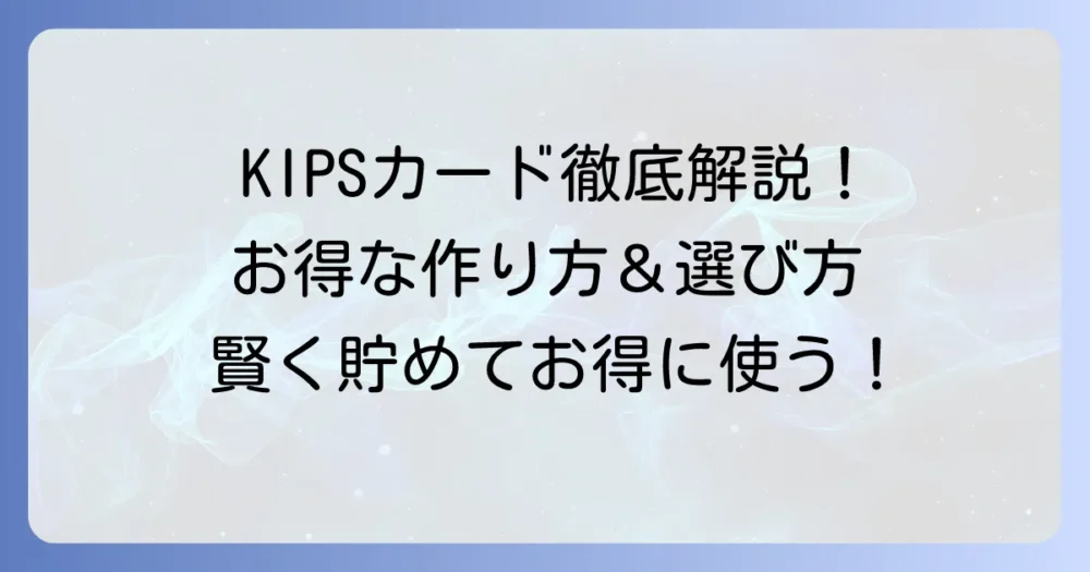 KIPSポイントカードの作り方を徹底解説！種類から申し込み方法まで