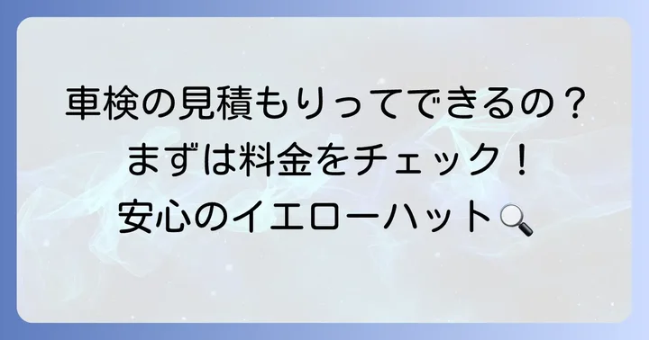 イエローハット車検の見積もりだけでも大丈夫?そのメリットと注意点