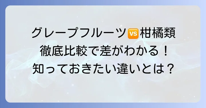 グレープフルーツと大きい柑橘類の違いを徹底比較
