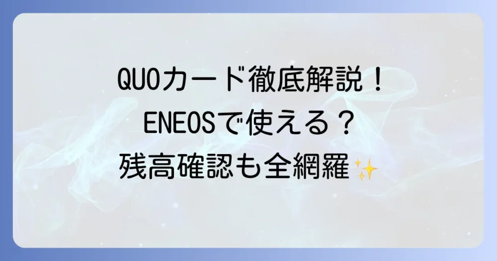 エネオスでQUOカードの使い方を徹底解説！給油や残高確認、使えるお店の疑問を解決