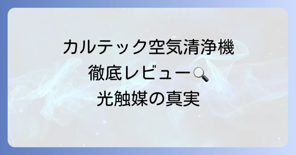 カルテック空気清浄機の口コミを徹底解説！光触媒の評判とデメリットも正直レビュー