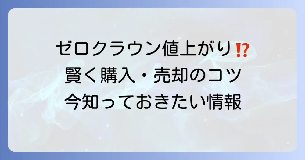 ゼロクラウンの値上がりの理由を徹底解説！中古車相場と賢い購入・売却のコツ