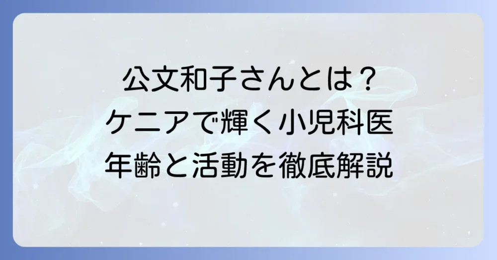 公文和子さんの年齢は？ケニアで活躍する小児科医のプロフィールと活動を徹底解説