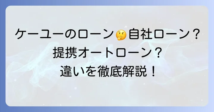 ケーユーのローンは「自社ローン」と「提携オートローン」の2種類