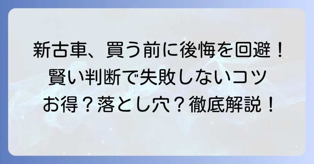 新古車はやめたほうがいい？後悔しないためのデメリットと賢い購入判断