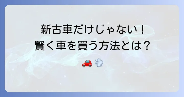 新古車以外も検討したい！賢い車の買い方
