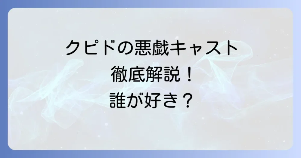 クピドの悪戯ドラマのキャストを徹底解説！登場人物と俳優陣の魅力に迫る