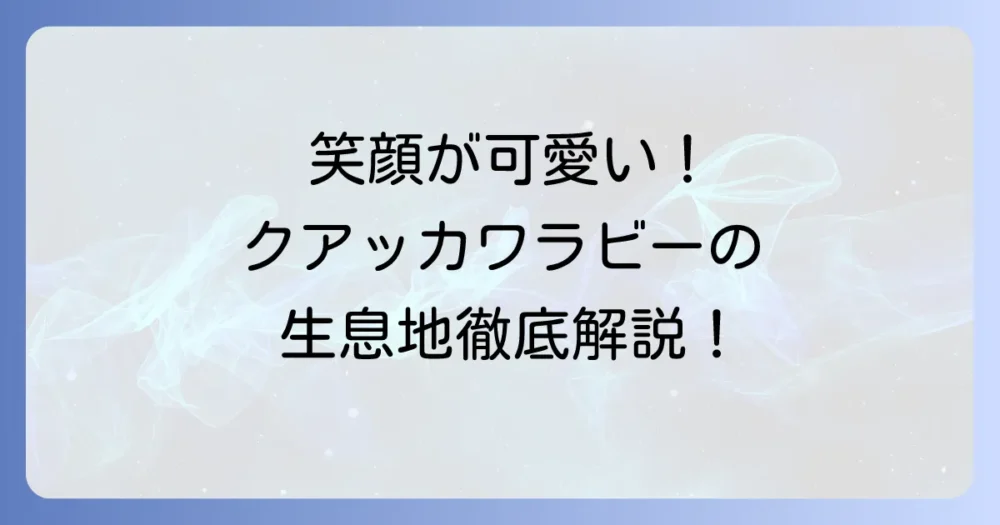 クアッカワラビーの生息地を徹底解説！笑顔の有袋類に会える場所と環境