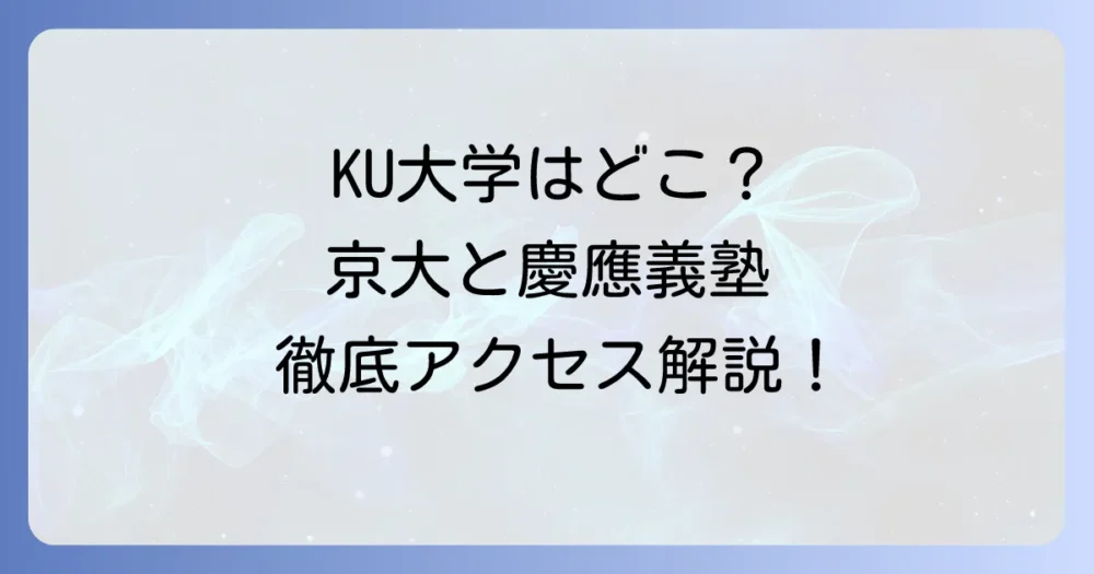 KU大学はどこにある?京都大学と慶應義塾大学のキャンパスとアクセスを徹底解説