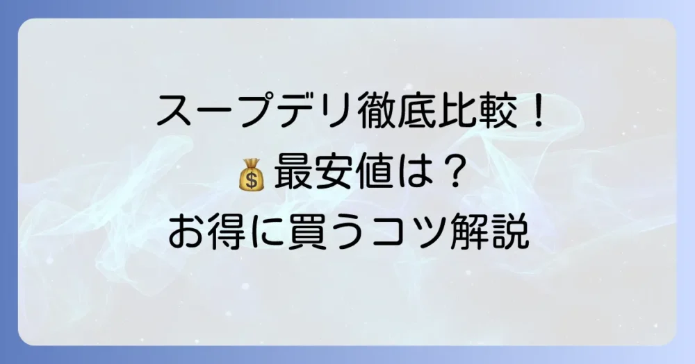 スープデリの値段を徹底解説！お得に購入するコツと種類別の価格比較