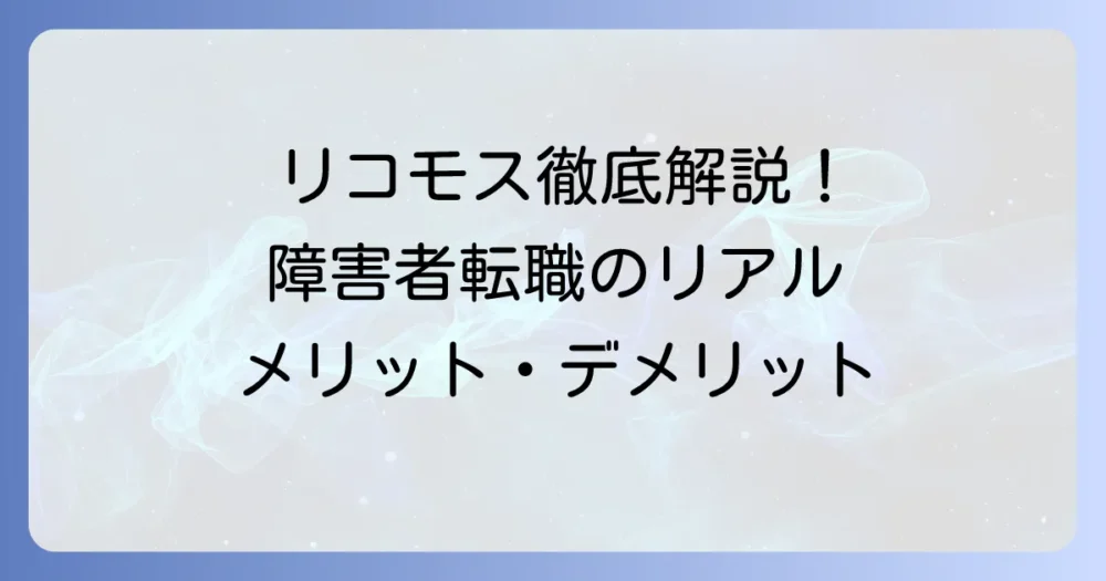 リコモスの評判を徹底解説！障害者転職支援サービスのリアルな口コミとメリット・デメリット