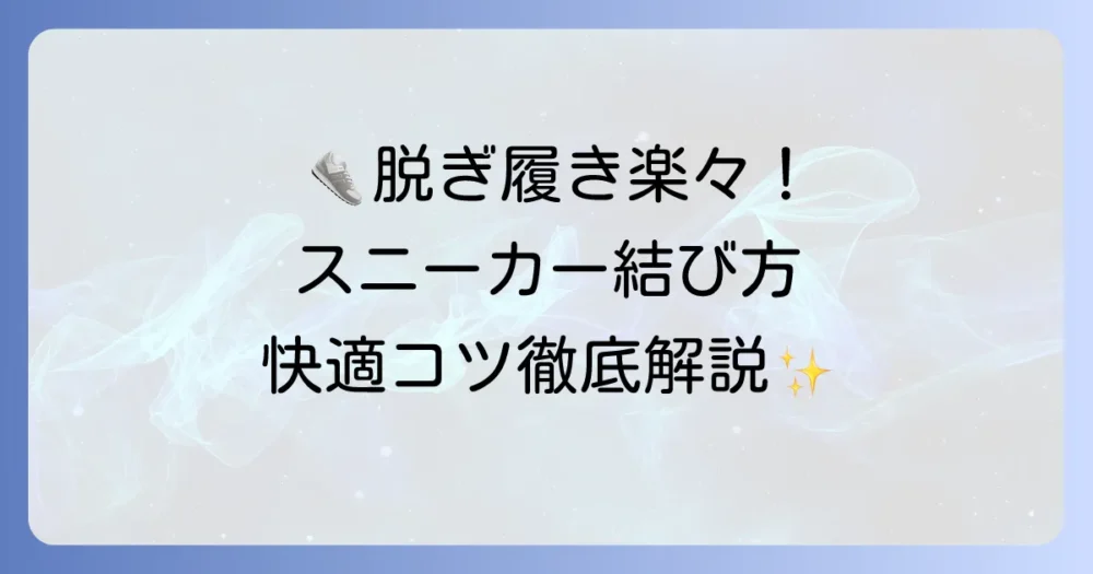 スニーカーの脱ぎ履きしやすい結び方と快適さを両立するコツ