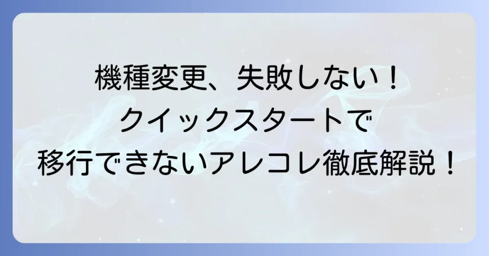 クイックスタートで移行できないものは?失敗しないための注意点と対処法を徹底解説