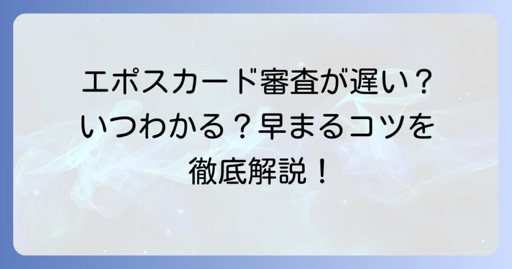 エポスカードの審査が遅いのはなぜ？状況確認方法と早めるコツを徹底解説