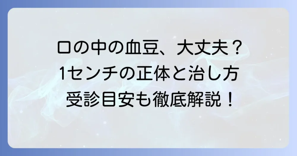 口の中の血豆1センチは大丈夫？原因と治し方、受診の目安を徹底解説