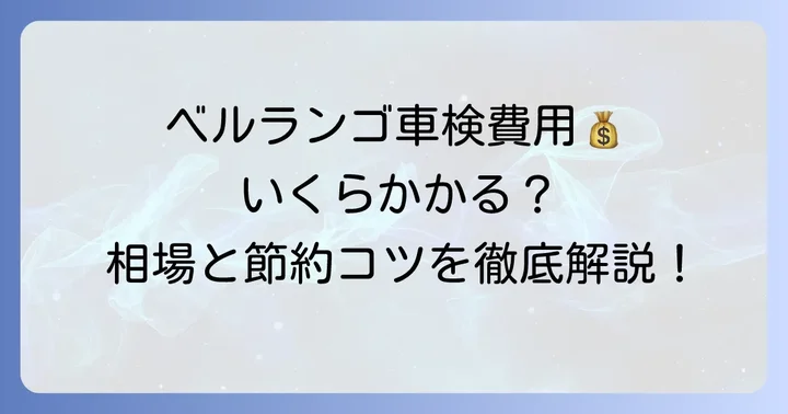 ベルランゴの車検費用はいくら?内訳と相場を把握しよう