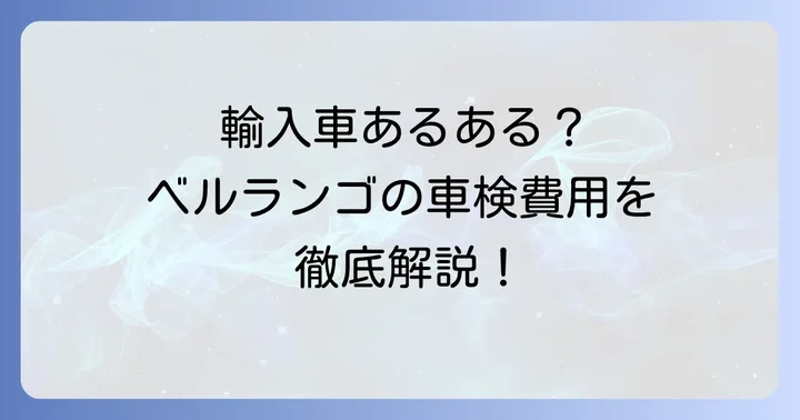ベルランゴの車検で特に注意したいポイント