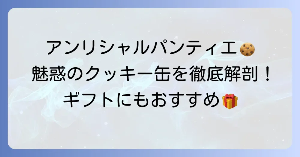 アンリ・シャルパンティエのクッキー缶の魅力徹底解説！種類や値段、ギフトにおすすめの理由
