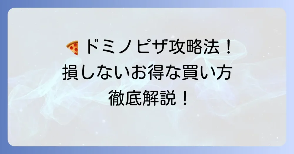 ドミノピザのお得な買い方徹底解説！損しないための割引クーポン活用術