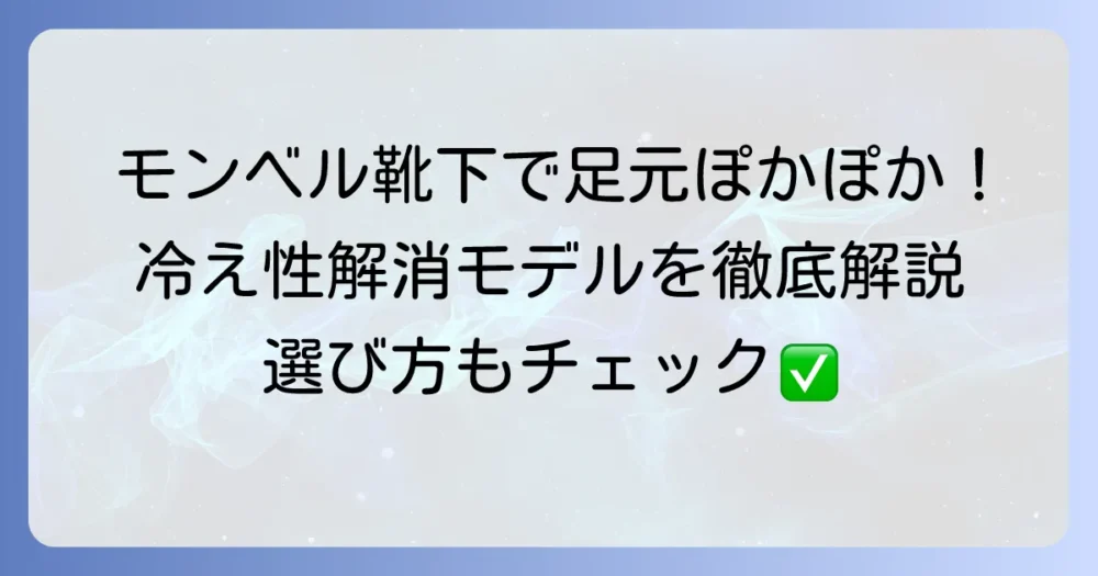 モンベルの靴下で冷え性を解決！選び方とおすすめモデルを徹底解説