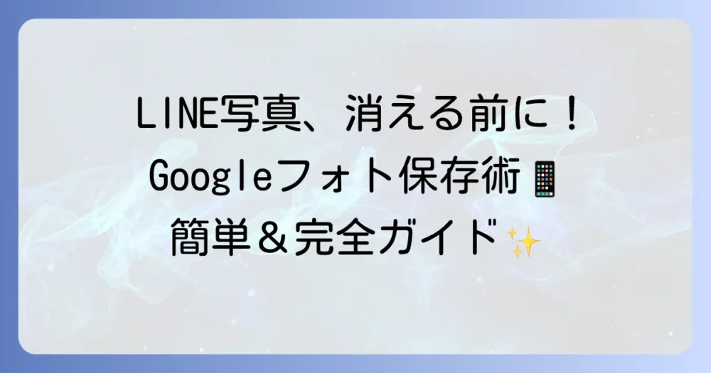 LINEの写真をGoogleフォトに保存する方法を徹底解説!