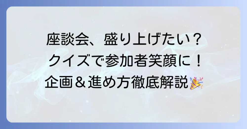 座談会が楽しいクイズで盛り上がる！参加者の笑顔を引き出す企画と進め方