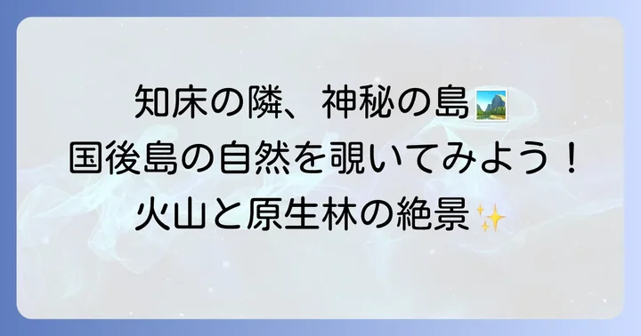 国後島の地理と自然：雄大な火山と豊かな生態系