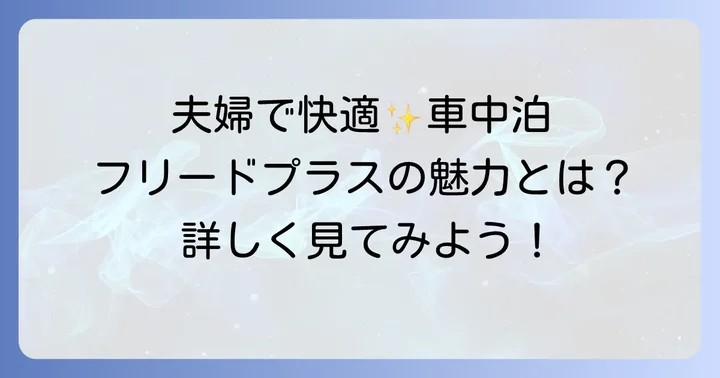 夫婦でフリードプラス車中泊の魅力とは？