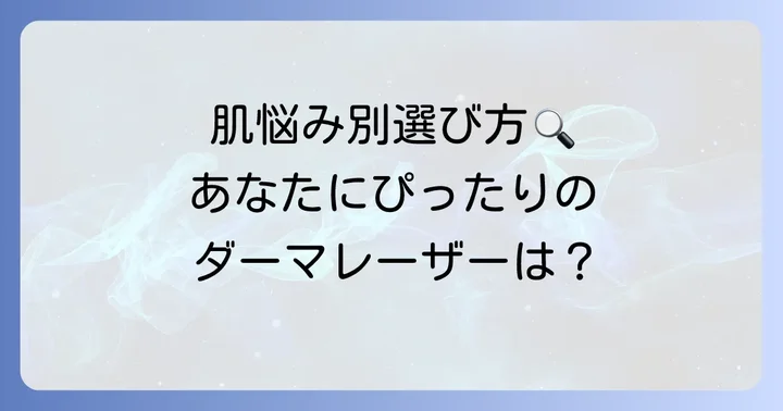 あなたにぴったりの一枚は？肌悩み・目的別ダーマレーザーの選び方