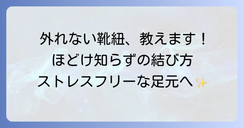 外れない靴紐の結び方を徹底解説！ストレスフリーな足元で快適に過ごす方法