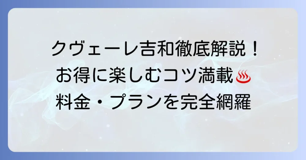 クヴェーレ吉和の価格を徹底解説！宿泊プランから日帰り利用までお得に楽しむ方法