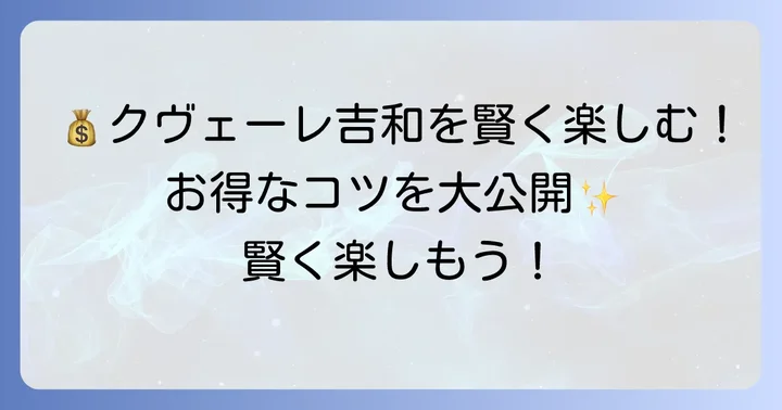 クヴェーレ吉和をお得に満喫するためのコツ