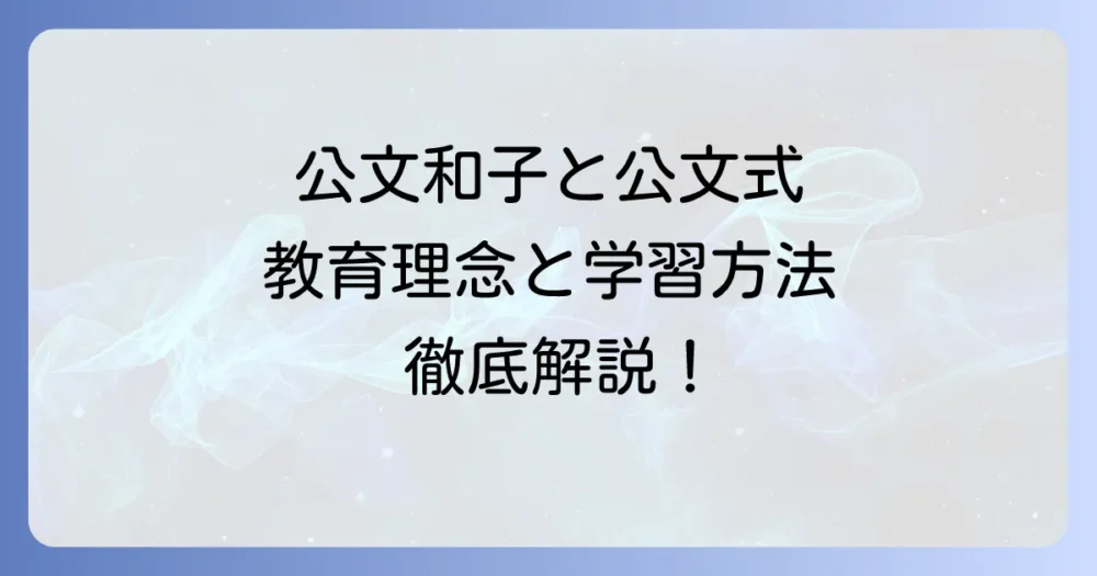 公文和子と公文式：教育理念と学習方法の真髄を徹底解説