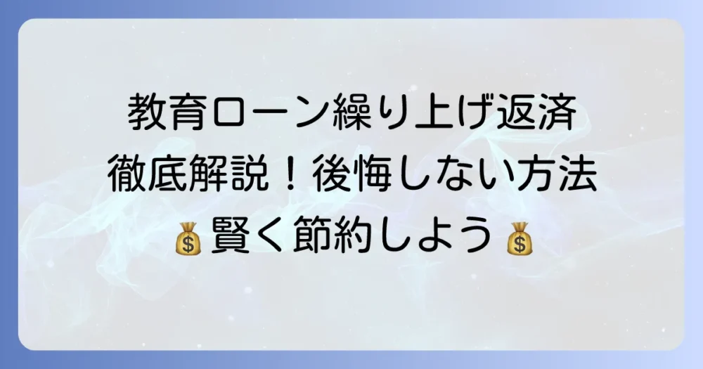 日本政策金融公庫教育ローンの繰り上げ返済：全手順とメリット・デメリットを徹底解説