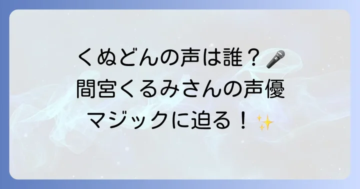 くぬどんの声優は間宮くるみさん！その多彩な声の魅力