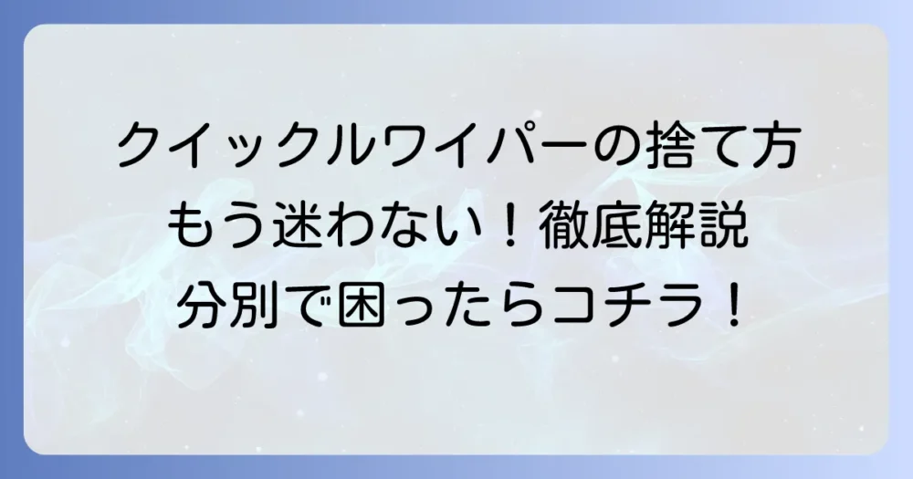 クイックルワイパーの捨て方で迷わない！シートと本体の分別方法を徹底解説