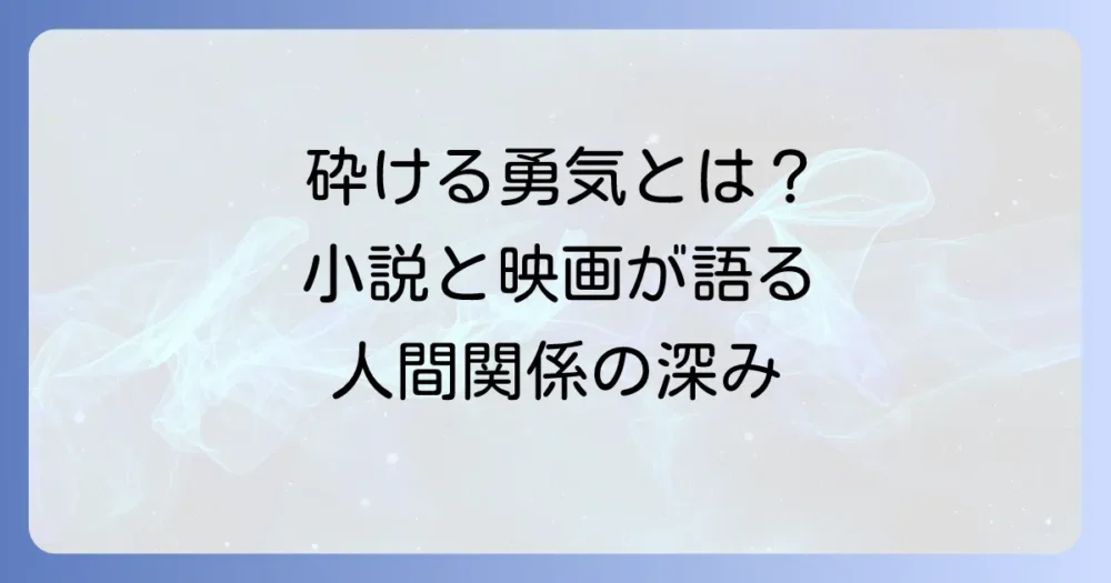 「砕けるところを見せてあげる」が示す本当の強さとは？小説・映画から学ぶ自己開示と人間関係の深め方
