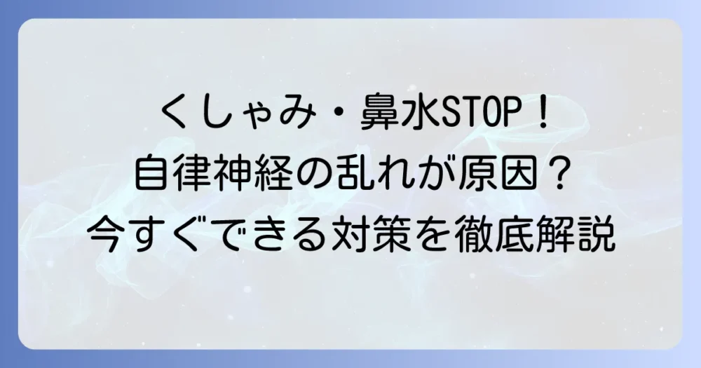 くしゃみと鼻水が止まらないのは自律神経の乱れ？原因と今すぐできる対策を徹底解説