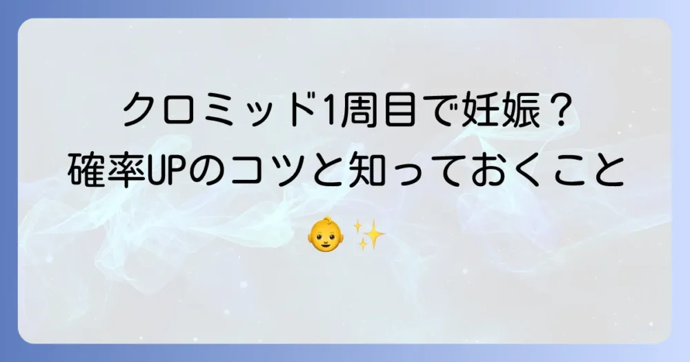 クロミッド1周目で妊娠した？可能性を高める方法と知っておくべきこと