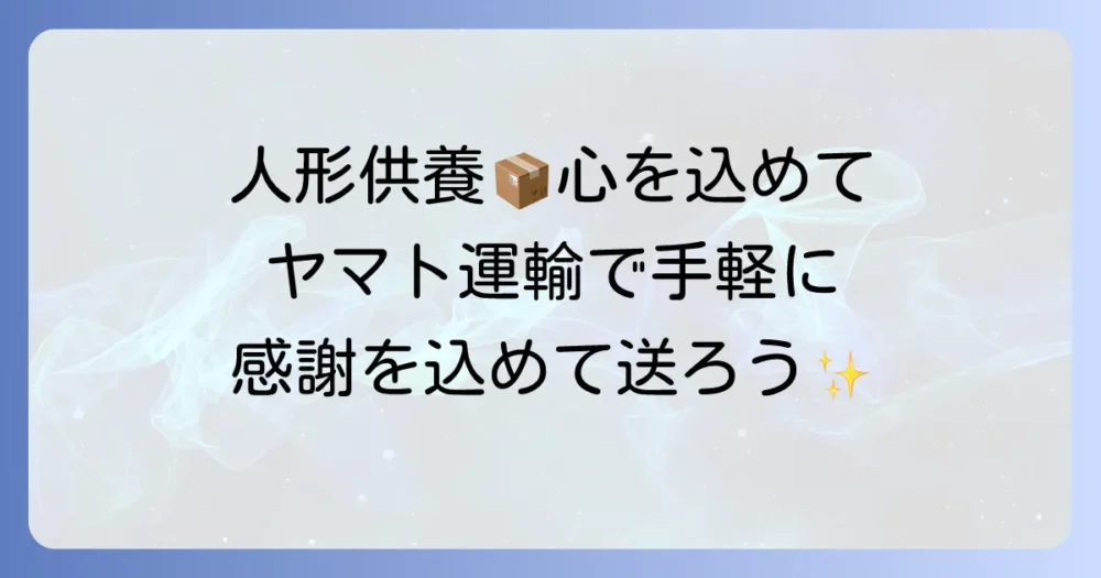 ヤマト運輸のらくらく人形供養パックを徹底解説！大切な人形の送り方と費用