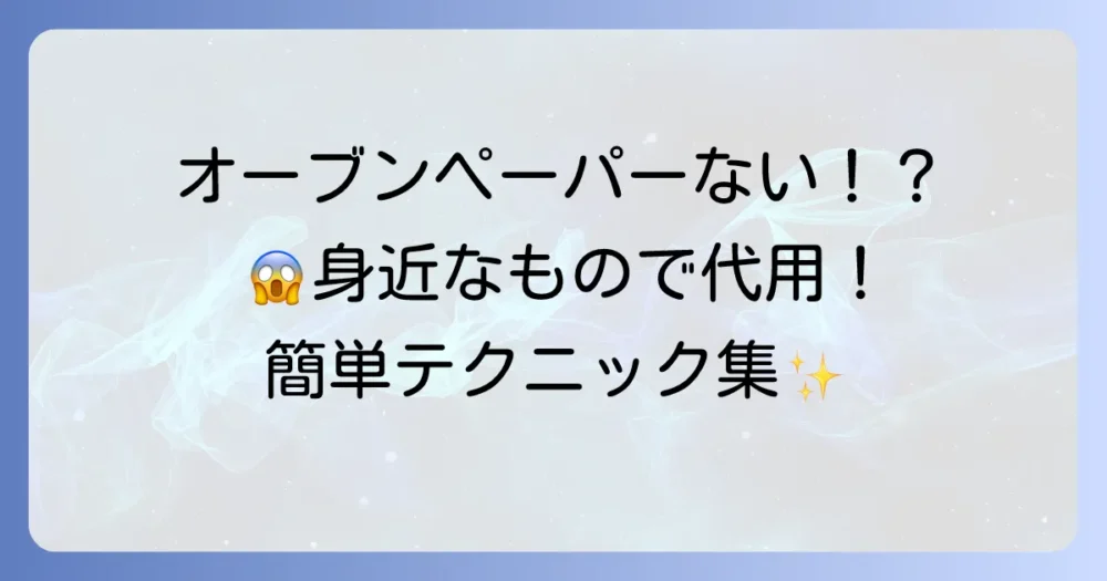 オーブンペーパーの代用品で困った時に！身近なもので代用する方法と注意点