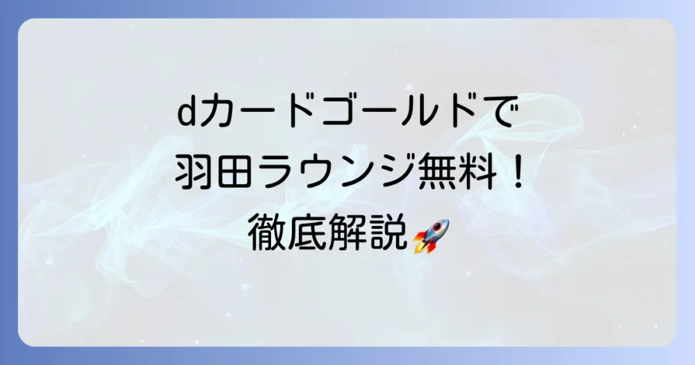 dカードゴールドで羽田空港ラウンジを無料で利用！対象ラウンジや使い方を徹底解説