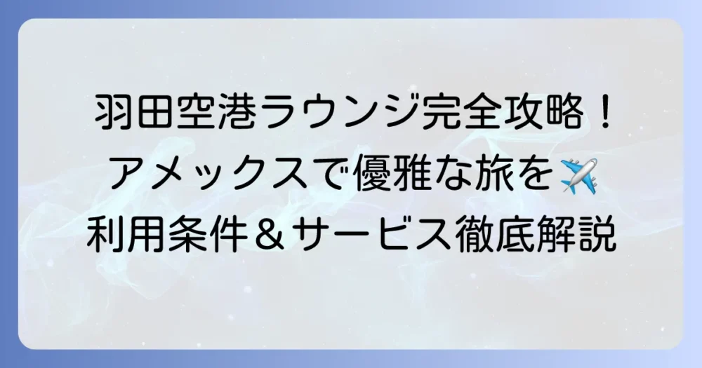 アメックスラウンジ羽田第三ターミナル：利用条件とサービス内容を徹底解説
